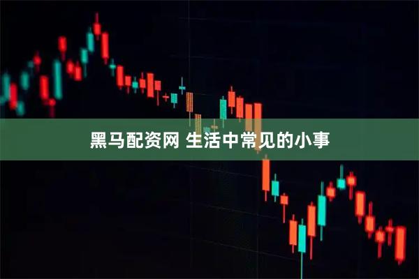 黑马配资网 生活中常见的小事