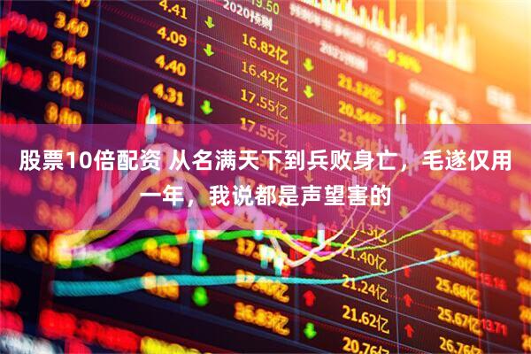 股票10倍配资 从名满天下到兵败身亡，毛遂仅用一年，我说都是声望害的