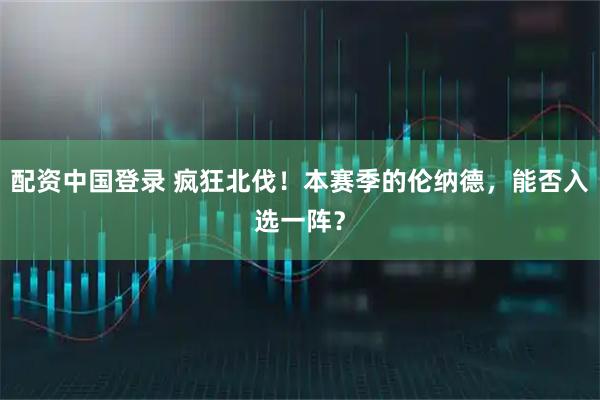 配资中国登录 疯狂北伐！本赛季的伦纳德，能否入选一阵？